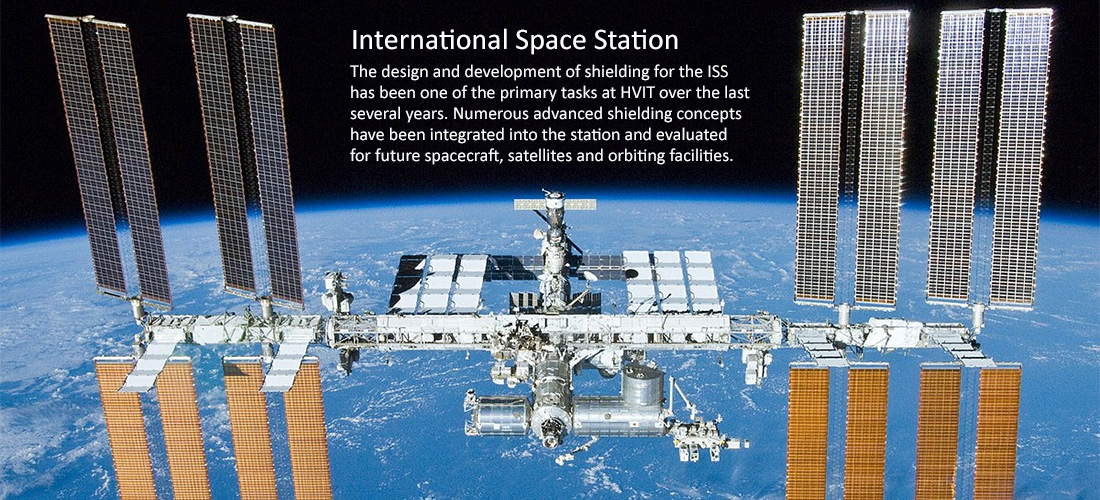 International Space Station: The design and development of shielding for the ISS (pictured) has been one of the primary tasks at HVIT over the last several years. Numerous advanced shielding concepts have been integrated into the station and evaluated for future spacecraft, satellites and orbiting facilities.