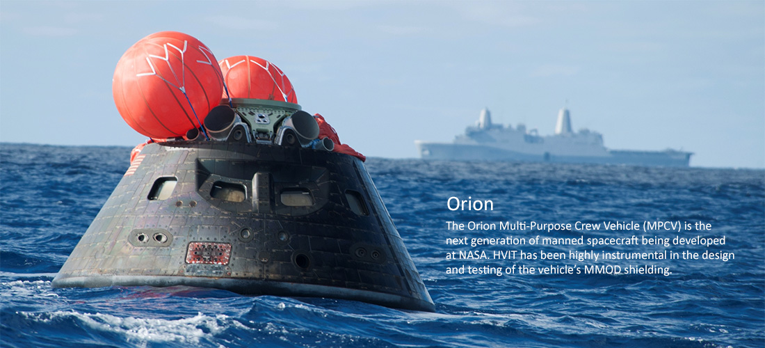 Orion: The Orion Multi-Purpose Crew Vehicle (MPCV, pictured) is the next generation of manned spacecraft being developed at NASA. HVIT has been highly instrumental in the design and testing of the vehicleâ€™s MMOD shielding.